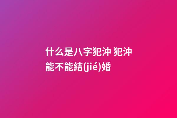什么是八字犯沖 犯沖能不能結(jié)婚